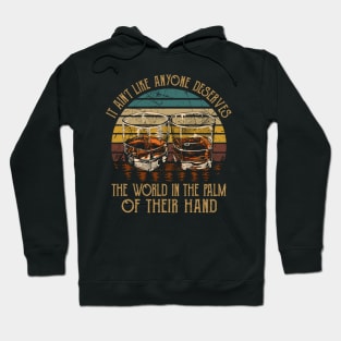 It Ain't Like Anyone Deserves The World In The Palm Of Their Hand Glasses Whiskey Hoodie